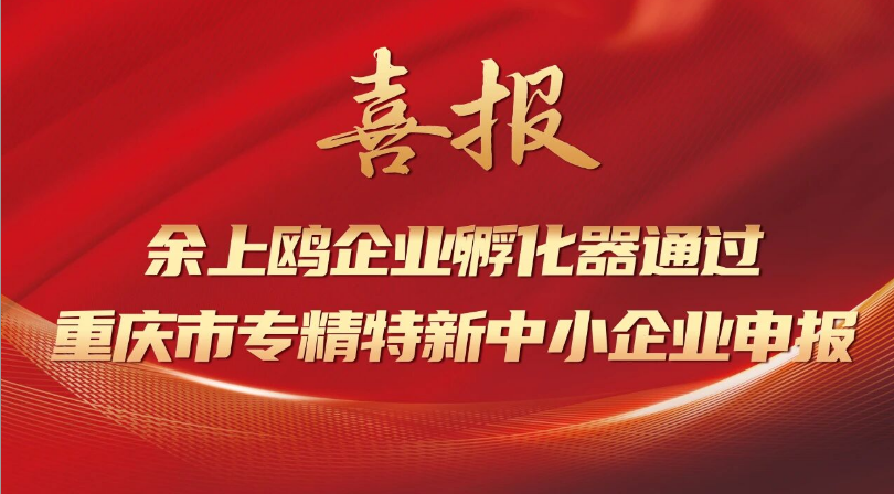 喜报 | 余上鸥企业孵化器通过重庆市专精特新中小企业申报
